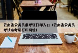 云南省公务员准考证打印入口（云南省公务员考试准考证打印网址）