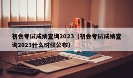 初会考试成绩查询2023（初会考试成绩查询2023什么时候公布）