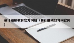 会计继续教育官方网站（会计继续教育网官网）