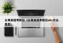 公务员招考职位（公务员招考职位abc什么意思）