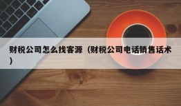 财税公司怎么找客源（财税公司电话销售话术）