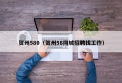 贺州580（贺州58同城招聘找工作）