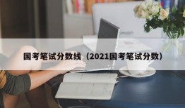 国考笔试分数线（2021国考笔试分数）