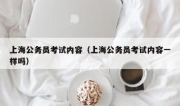 上海公务员考试内容（上海公务员考试内容一样吗）