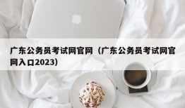 广东公务员考试网官网（广东公务员考试网官网入口2023）