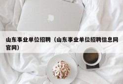 山东事业单位招聘（山东事业单位招聘信息网官网）