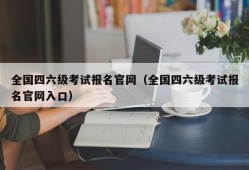 全国四六级考试报名官网（全国四六级考试报名官网入口）