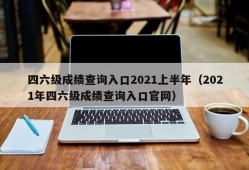 四六级成绩查询入口2021上半年（2021年四六级成绩查询入口官网）