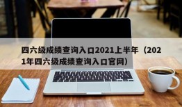 四六级成绩查询入口2021上半年（2021年四六级成绩查询入口官网）