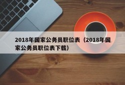 2018年国家公务员职位表（2018年国家公务员职位表下载）