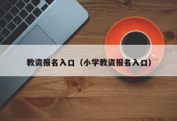 教资报名入口（小学教资报名入口）