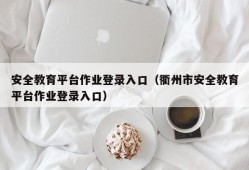 安全教育平台作业登录入口（衢州市安全教育平台作业登录入口）