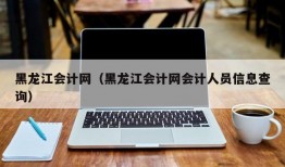 黑龙江会计网（黑龙江会计网会计人员信息查询）