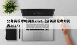 公务员报考时间表2021（公务员报考时间表2023）