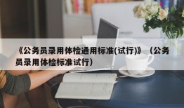 《公务员录用体检通用标准(试行)》（公务员录用体检标准试行）