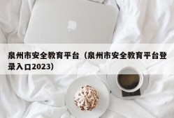 泉州市安全教育平台（泉州市安全教育平台登录入口2023）