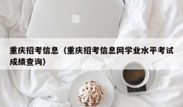 重庆招考信息（重庆招考信息网学业水平考试成绩查询）