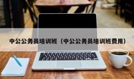 中公公务员培训班（中公公务员培训班费用）