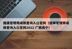 健康管理师成绩查询入口官网（健康管理师成绩查询入口官网2022 广西南宁）