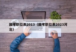 国考职位表2013（国考职位表2023河北）