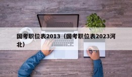 国考职位表2013（国考职位表2023河北）