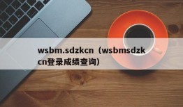 wsbm.sdzkcn（wsbmsdzkcn登录成绩查询）