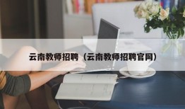 云南教师招聘（云南教师招聘官网）