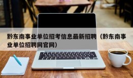 黔东南事业单位招考信息最新招聘（黔东南事业单位招聘网官网）