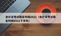 会计证考试报名时间2022（会计证考试报名时间2022下半年）