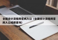 全国会计资格网官网入口（全国会计资格网官网入口成绩查询）