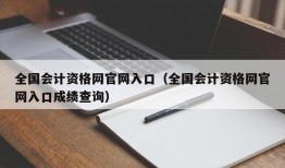 全国会计资格网官网入口（全国会计资格网官网入口成绩查询）