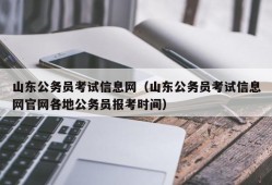 山东公务员考试信息网（山东公务员考试信息网官网各地公务员报考时间）