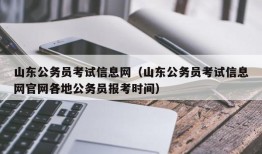 山东公务员考试信息网（山东公务员考试信息网官网各地公务员报考时间）