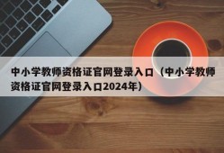 中小学教师资格证官网登录入口（中小学教师资格证官网登录入口2024年）