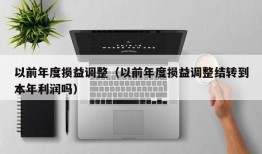 以前年度损益调整（以前年度损益调整结转到本年利润吗）