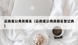 云南省公务员报名（云南省公务员报名登记表）