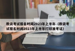 教资考试报名时间2023年上半年（教资考试报名时间2023年上半年打印准考证）