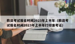 教资考试报名时间2023年上半年（教资考试报名时间2023年上半年打印准考证）