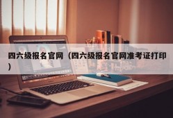 四六级报名官网（四六级报名官网准考证打印）