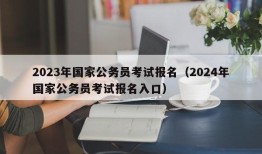 2023年国家公务员考试报名（2024年国家公务员考试报名入口）