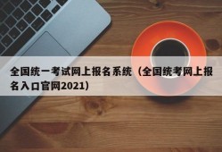 全国统一考试网上报名系统（全国统考网上报名入口官网2021）