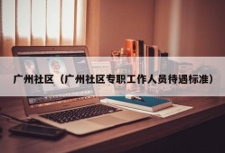 广州社区（广州社区专职工作人员待遇标准）