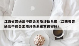 江西省普通高中综合素质评价系统（江西省普通高中综合素质评价系统重置密码）