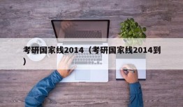 考研国家线2014（考研国家线2014到）