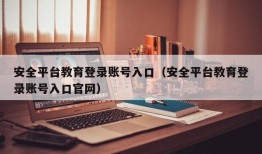 安全平台教育登录账号入口（安全平台教育登录账号入口官网）