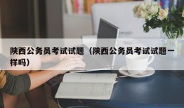 陕西公务员考试试题（陕西公务员考试试题一样吗）