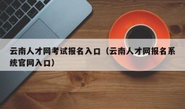 云南人才网考试报名入口（云南人才网报名系统官网入口）