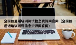 全国普通话培训测试信息资源网官网（全国普通话培训测评信息资源网官网）