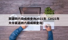 英语四六级成绩查询2021年（2021年大学英语四六级成绩查询）