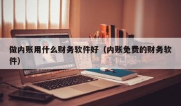 做内账用什么财务软件好（内账免费的财务软件）